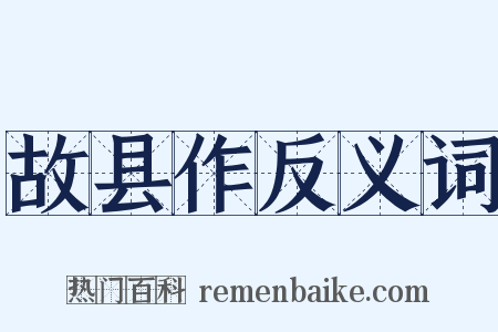 故县作反义词是什么意思的图片